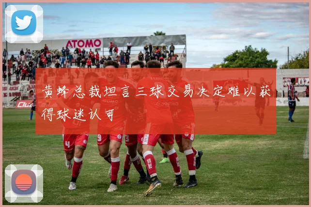 黄蜂总裁坦言三球交易决定难以获得球迷认可