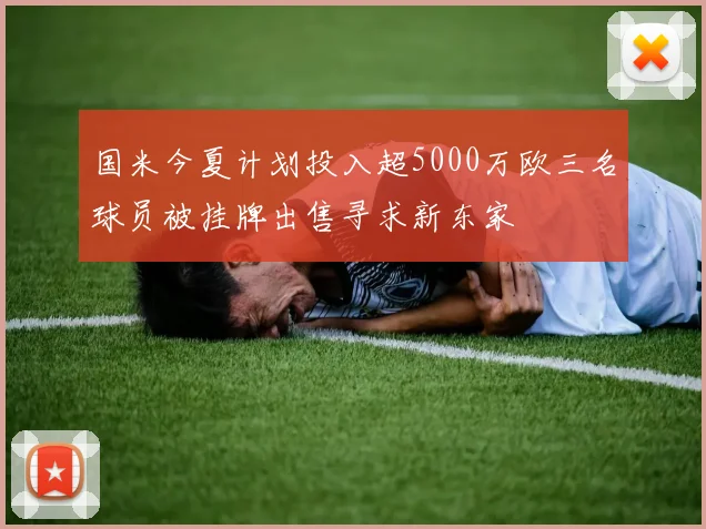国米今夏计划投入超5000万欧三名球员被挂牌出售寻求新东家