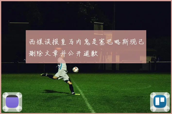 西媒误报皇马内鬼是塞巴略斯现已删除文章并公开道歉