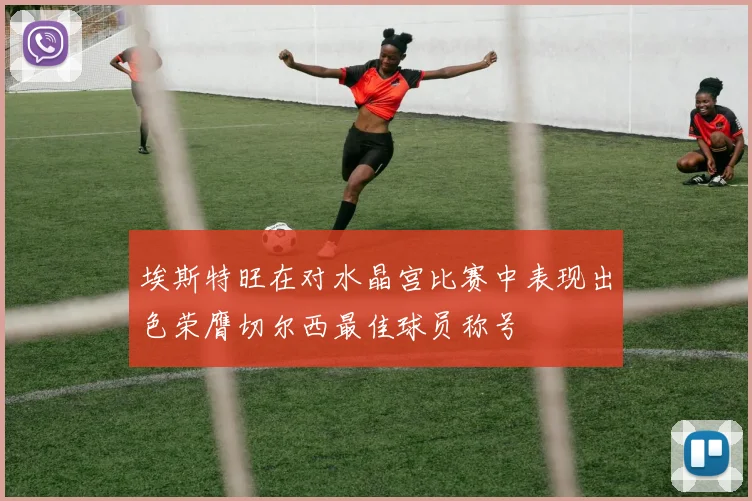 埃斯特旺在对水晶宫比赛中表现出色荣膺切尔西最佳球员称号