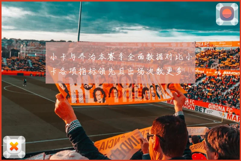 小卡与乔治本赛季全面数据对比小卡各项指标领先且出场次数更多