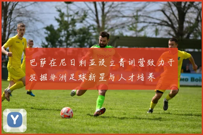 巴萨在尼日利亚设立青训营致力于发掘非洲足球新星与人才培养